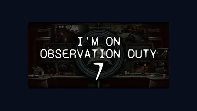 I'm on Observation Duty 7