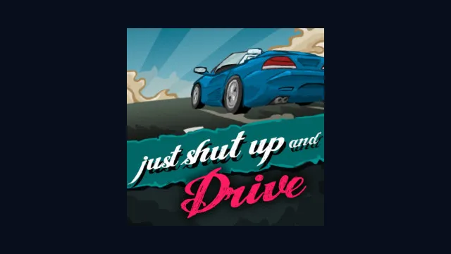 Just Shut Up and Drive