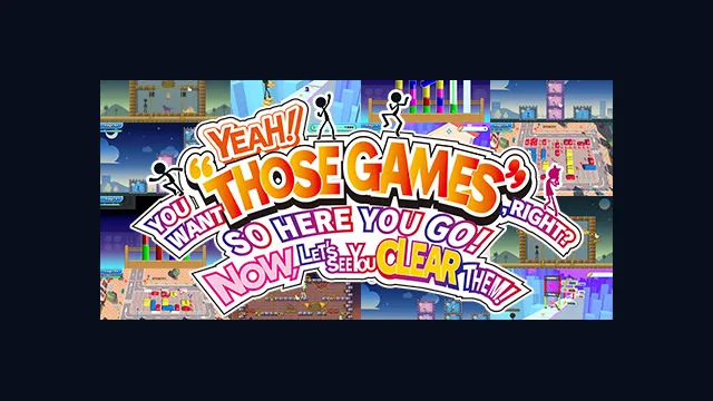 YEAH! YOU WANT "THOSE GAMES," RIGHT? SO HERE YOU GO! NOW, LET'S SEE YOU CLEAR THEM!